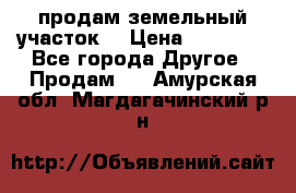 продам земельный участок  › Цена ­ 60 000 - Все города Другое » Продам   . Амурская обл.,Магдагачинский р-н